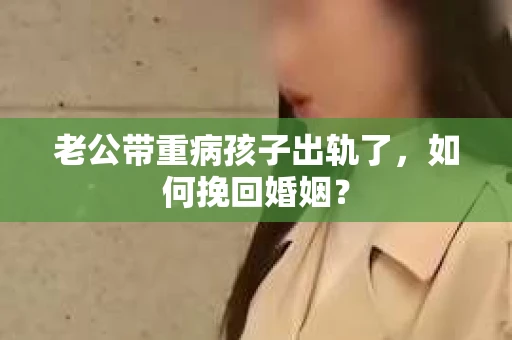 老公带重病孩子出轨了，如何挽回婚姻？
