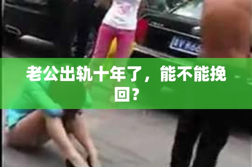 老公出轨十年了，能不能挽回？