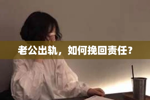 老公出轨，如何挽回责任？