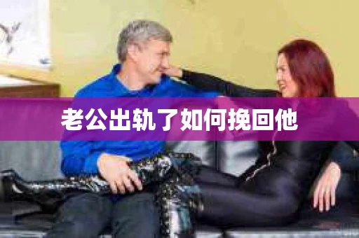 老公出轨了如何挽回他