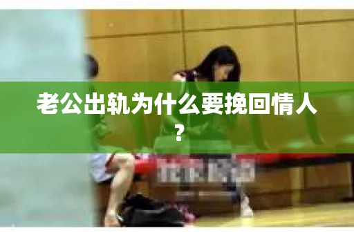 老公出轨为什么要挽回情人？