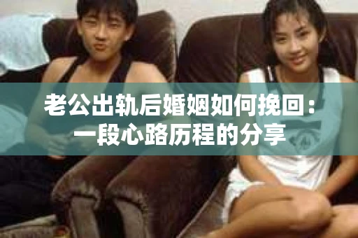 老公出轨后婚姻如何挽回：一段心路历程的分享