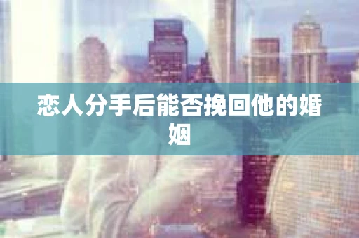 恋人分手后能否挽回他的婚姻