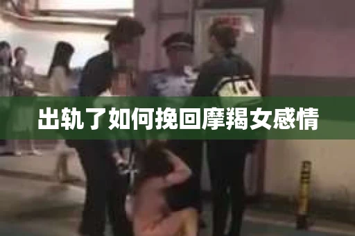 出轨了如何挽回摩羯女感情