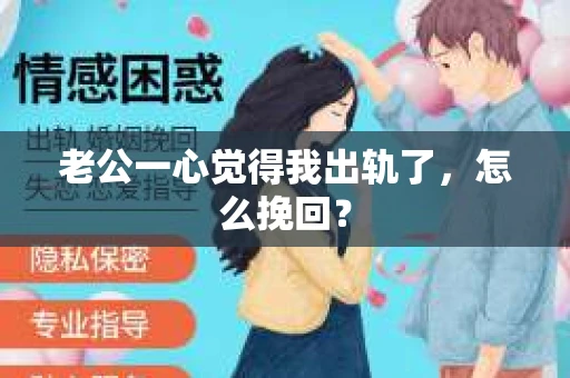 老公一心觉得我出轨了，怎么挽回？
