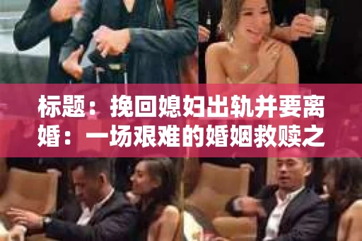标题：挽回媳妇出轨并要离婚：一场艰难的婚姻救赎之路