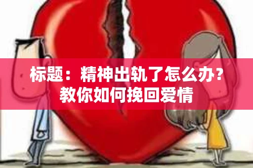 标题：精神出轨了怎么办？教你如何挽回爱情