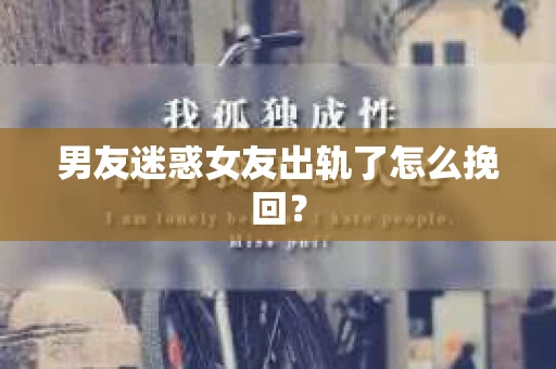 男友迷惑女友出轨了怎么挽回？