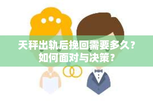 天秤出轨后挽回需要多久？如何面对与决策？