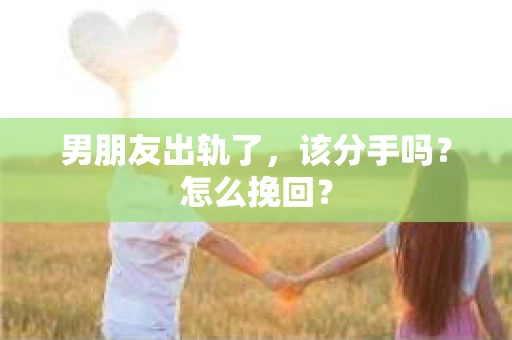 男朋友出轨了，该分手吗？怎么挽回？