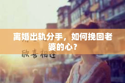离婚出轨分手，如何挽回老婆的心？