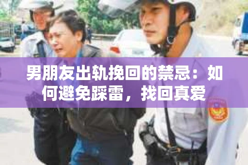 男朋友出轨挽回的禁忌：如何避免踩雷，找回真爱