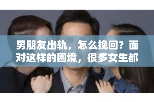 男朋友出轨，怎么挽回？面对这样的困境，很多女生都会感到无助和痛苦。但请相信，无论情况多么糟糕，都有可能找到解决问题的方法。今天，就让我来和大家聊聊，当男朋友出轨时，我们应该如何挽回这段感情。