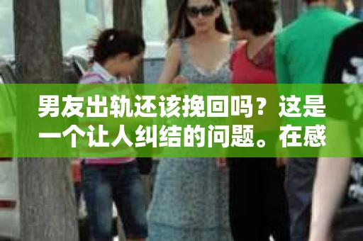 男友出轨还该挽回吗？这是一个让人纠结的问题。在感情的世界里，每个人都会遇到各种各样的困扰，而出轨无疑是其中最让人痛苦的一种。那么，当男友出轨时，我们究竟该不该挽回这段感情呢？以下是我的一些看法。