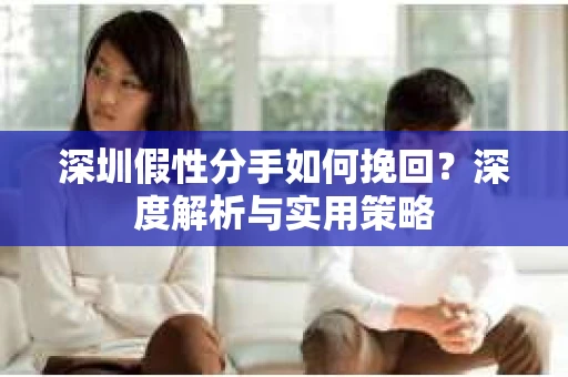 深圳假性分手如何挽回？深度解析与实用策略
