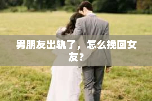 男朋友出轨了，怎么挽回女友？