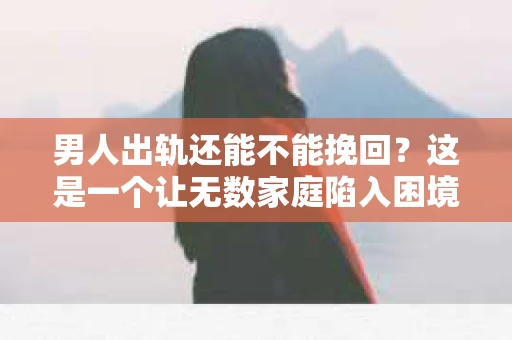 男人出轨还能不能挽回？这是一个让无数家庭陷入困境的问题。在这个问题上，我作为一名专业律师，将从法律、心理和社会等多个角度，为大家分析男人出轨后是否还有挽回的可能。