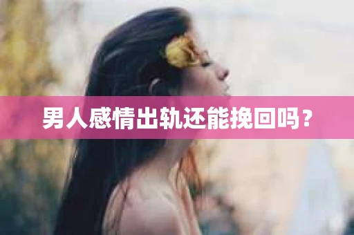 男人感情出轨还能挽回吗？