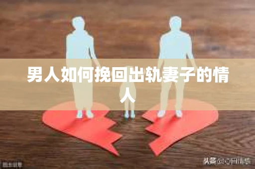 男人如何挽回出轨妻子的情人