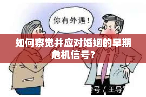 如何察觉并应对婚姻的早期危机信号？
