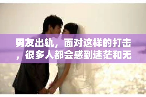 男友出轨，面对这样的打击，很多人都会感到迷茫和无助。那么，男友出轨后，我们该怎么办呢？如何挽回这段感情？今天，就让我来和大家聊聊这个问题。