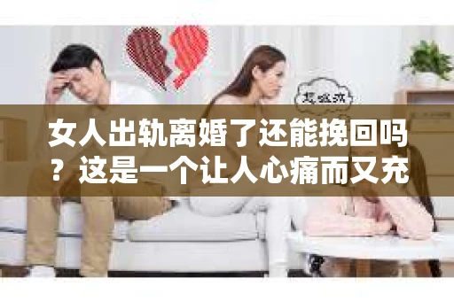 女人出轨离婚了还能挽回吗？这是一个让人心痛而又充满疑惑的问题。在这个充满变数的世界里，婚姻的稳固性似乎变得越来越脆弱。那么，当女人出轨导致离婚后，还有没有可能挽回这段婚姻呢？让我们一起来探讨这个问题。