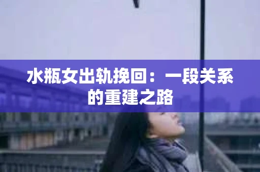 水瓶女出轨挽回：一段关系的重建之路