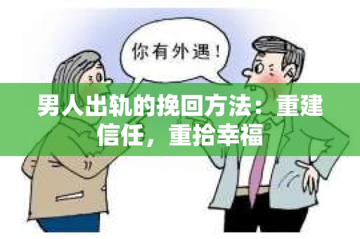 男人出轨的挽回方法：重建信任，重拾幸福