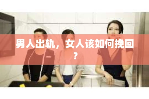 男人出轨，女人该如何挽回？