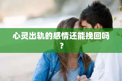 心灵出轨的感情还能挽回吗？