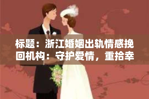 标题：浙江婚姻出轨情感挽回机构：守护爱情，重拾幸福