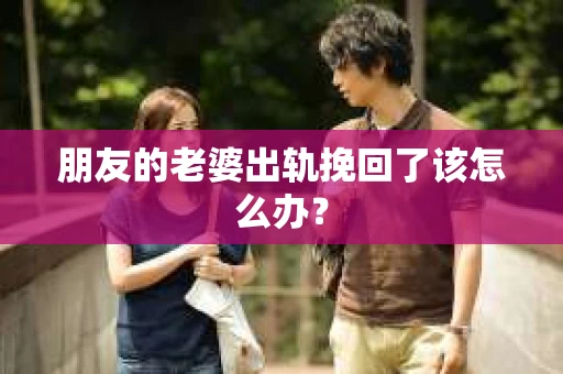 朋友的老婆出轨挽回了该怎么办？