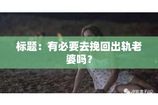 标题：有必要去挽回出轨老婆吗？