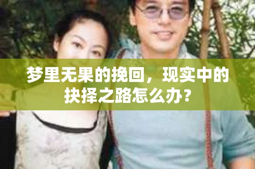 梦里无果的挽回，现实中的抉择之路怎么办？