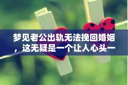 梦见老公出轨无法挽回婚姻，这无疑是一个让人心头一紧的梦境。在现实生活中，婚姻问题一直是人们关注的焦点，而梦境中的出轨，更是让人心生疑虑。那么，这样的梦境究竟预示着什么？我们又该如何面对呢？今天，就让我们一起来探讨一下这个话题。