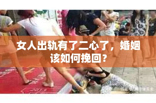 女人出轨有了二心了，婚姻该如何挽回？