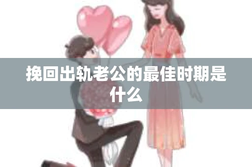 挽回出轨老公的最佳时期是什么