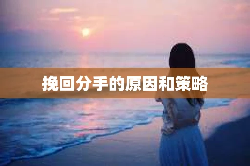 挽回分手的原因和策略