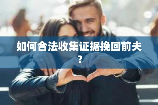 如何合法收集证据挽回前夫？