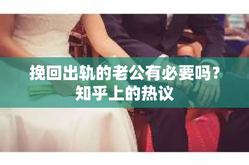 挽回出轨的老公有必要吗？知乎上的热议