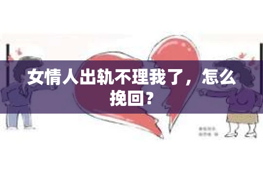 女情人出轨不理我了，怎么挽回？