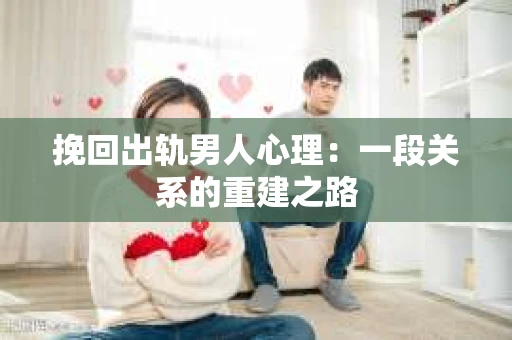 挽回出轨男人心理：一段关系的重建之路