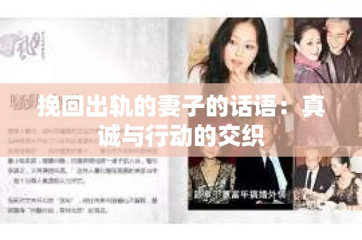 挽回出轨的妻子的话语:真诚与行动的交织 挽回出轨的妻子的话语:真诚与行动的交织
