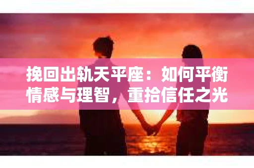 挽回出轨天平座：如何平衡情感与理智，重拾信任之光