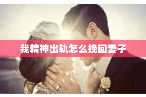 我精神出轨怎么挽回妻子