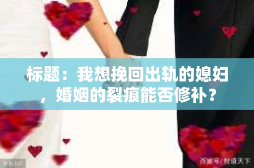 标题：我想挽回出轨的媳妇，婚姻的裂痕能否修补？