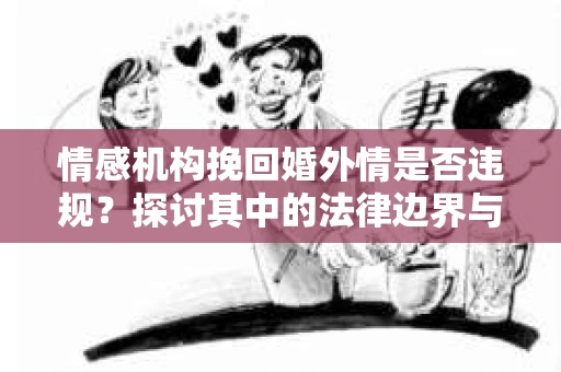 情感机构挽回婚外情是否违规？探讨其中的法律边界与伦理考量