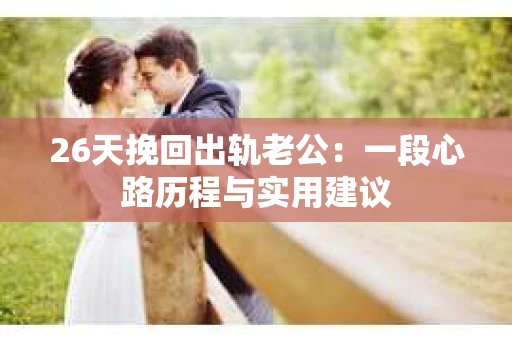 26天挽回出轨老公：一段心路历程与实用建议