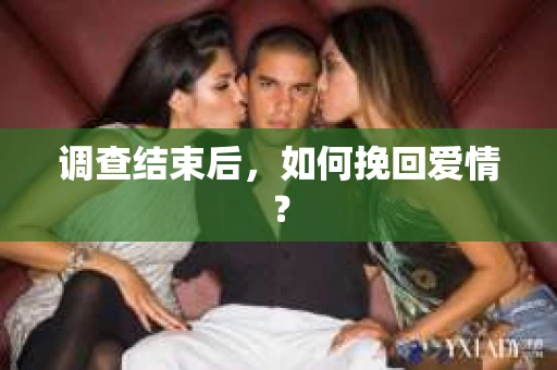 调查结束后，如何挽回爱情？