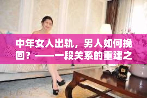 中年女人出轨，男人如何挽回？——一段关系的重建之路